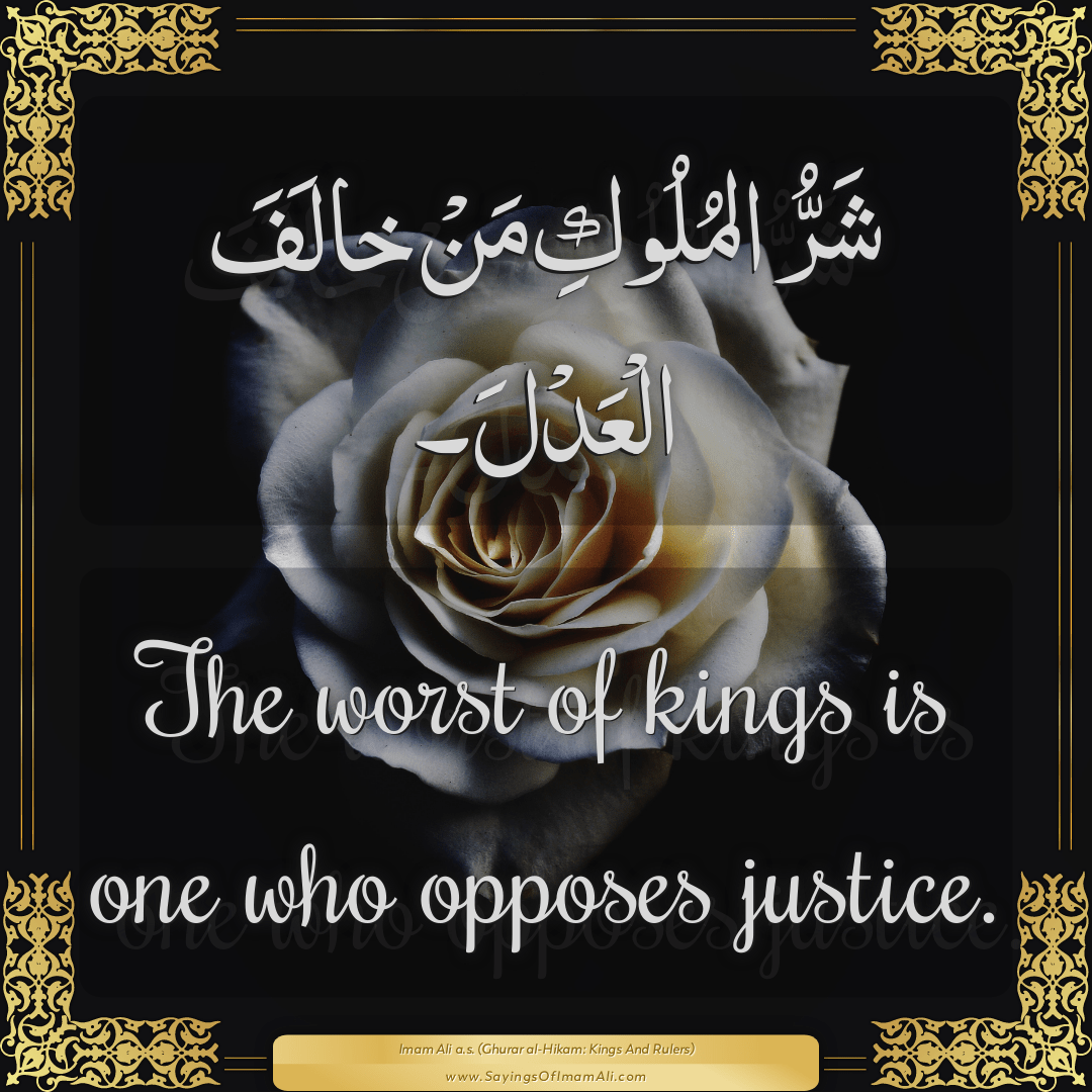 The worst of kings is one who opposes justice.